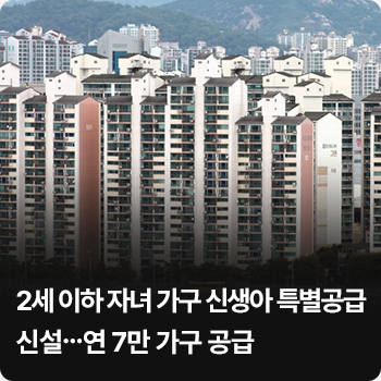 2세이하 자녀 가구 신생아 특별공급 신설…연 7만 가구 공급 