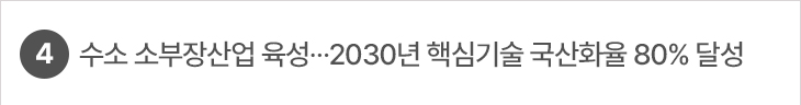 4. 수소 소부장산업 육성…2030년 핵심기술 국산화율 80% 달성