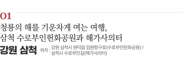 01 청룡의 해를 기운차게 여는 여행, 삼척 수로부인헌화공원과 해가사의터 / 위치 : 강원 삼척시 원덕읍 임원항구로(수로부인헌화공원) / 삼척시 수로부인길(해가사의터) / 자세히보기