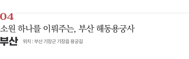 04 소원 하나를 이뤄주는, 부산 해동용궁사 / 위치 : 부산 기장군 기장읍 용궁길 / 자세히보기