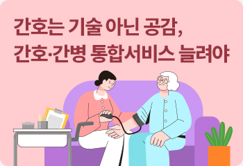 간호는 기술 아닌 공감, 간호·간병 통합서비스 늘려야