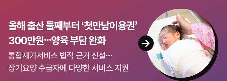 올해 출산 둘째부터 ‘첫만남이용권’ 300만원…양육 부담 완화 통합재가서비스 법적 근거 신설…장기요양 수급자에 다양한 서비스 지원