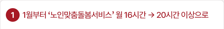 1. 1월부터 ‘노인맞춤돌봄서비스’ 월 16시간 → 20시간 이상으로