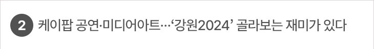 2. 케이팝 공연·미디어아트…‘강원2024’ 골라보는 재미가 있다