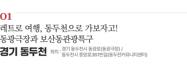 01 레트로 여행, 동두천으로 가보자고! 동광극장과 보산동관광특구 / 위치 : 경기 동두천시 동광로(동광극장) / 동두천시 중앙로361번길(동두천커뮤니티센터) / 자세히보기