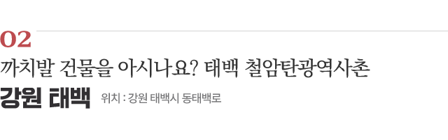 02 까치발 건물을 아시나요? 태백 철암탄광역사촌 / 위치 : 강원 태백시 동태백로 / 자세히보기