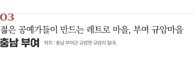 03 젊은 공예가들이 만드는 레트로 마을, 부여 규암마을 / 위치 : 충남 부여군 규암면 규암리 일대 / 자세히보기