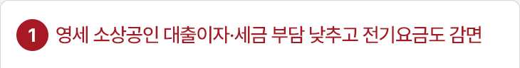 1. 영세 소상공인 대출이자·세금 부담 낮추고 전기요금도 감면