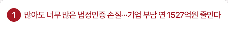 1. 많아도 너무 많은 법정인증 손질…기업 부담 연 1527억원 줄인다