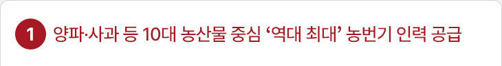 1. 양파·사과 등 10대 농산물 중심 ‘역대 최대’ 농번기 인력 공급