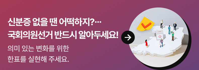 신분증 없을 땐 어떡하지?…국회의원선거 반드시 알아두세요! - 의미 있는 변화를 위한 한표를 실현해 주세요.