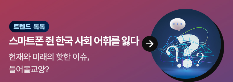 [트렌드 톡톡] 스마트폰 쥔 한국 사회 어휘를 잃다 현재와 미래의 핫한 이슈, 들어볼교양?