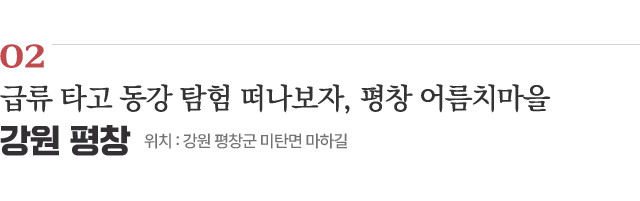 02 급류 타고 동강 탐험 떠나보자, 평창 어름치마을 / 위치 : 강원 평창군 미탄면 마하길 / 자세히보기