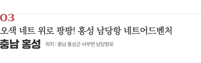 03 오색 네트 위로 팡팡! 홍성 남당항 네트어드벤처 / 위치 : 충남 홍성군 서부면 남당항로 / 자세히보기