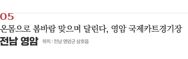 05 온몸으로 봄바람 맞으며 달린다, 영암 국제카트경기장 / 위치 : 전남 영암군 삼호읍 / 자세히보기