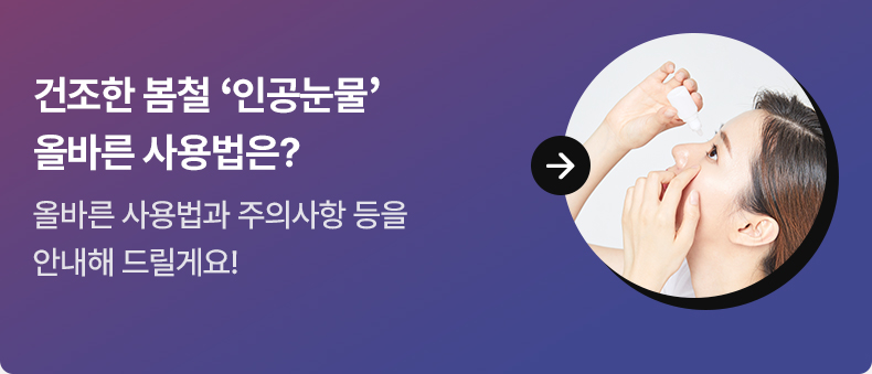 건조한 봄철 ‘인공눈물’ 올바른 사용법은? 올바른 사용법과 주의사항 등을 안내해 드릴게요!