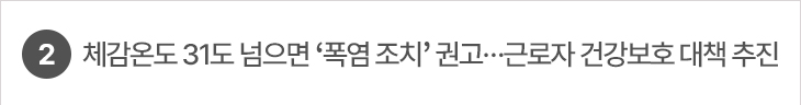 2. 체감온도 31도 넘으면 ‘폭염 조치’ 권고…근로자 건강보호 대책 추진