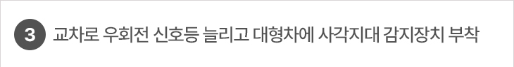 3. 교차로 우회전 신호등 늘리고 대형차에 사각지대 감지장치 부착