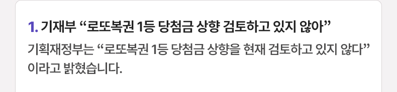 1. 기재부 “로또복권 1등 당첨금 상향 검토하고 있지 않아” 기획재정부는 “로또복권 1등 당첨금 상향을 현재 검토하고 있지 않다”이라고 밝혔습니다.