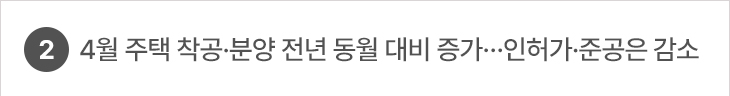 2. 4월 주택 착공·분양 전년 동월 대비 증가…인허가·준공은 감소