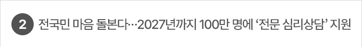 2. 전국민 마음 돌본다…2027년까지 100만 명에 ‘전문 심리상담’ 지원
