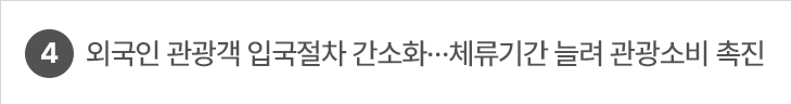 4. 외국인 관광객 입국절차 간소화…체류기간 늘려 관광소비 촉진