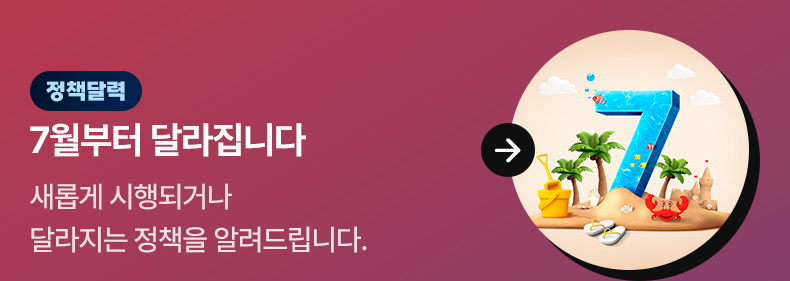 [정책달력] 7월부터 달라집니다 새롭게 시행되거나 달라지는 정책을 알려드립니다.