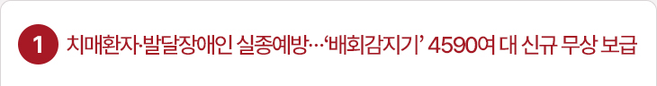 1. 치매환자·발달장애인 실종예방…‘배회감지기’ 4590여 대 신규 무상 보급