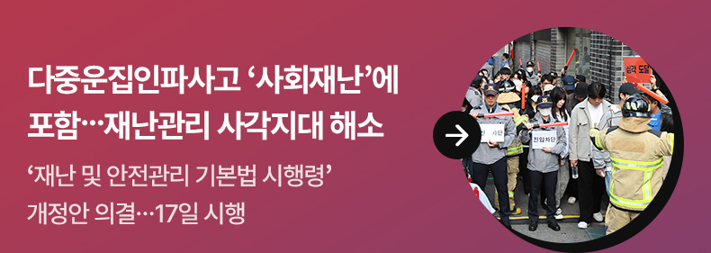다중운집인파사고 ‘사회재난’에 포함…재난관리 사각지대 해소 ‘재난 및 안전관리 기본법 시행령’ 개정안 의결…17일 시행2024-07-12