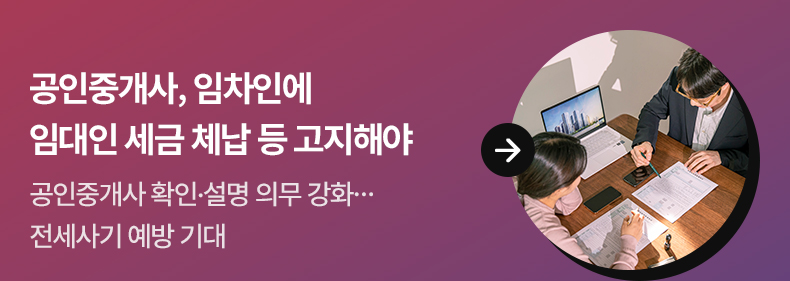 공인중개사, 임차인에 임대인 세금 체납 등 고지해야 공인중개사 확인·설명 의무 강화…전세사기 예방 기대