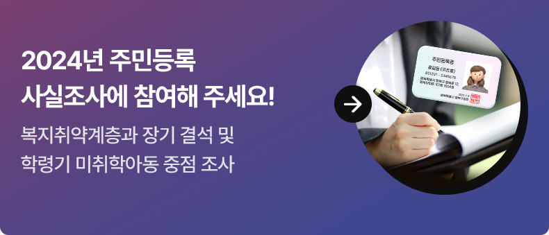 2024년 주민등록 사실조사에 참여해 주세요! 복지취약계층과 장기 결석 및 학령기 미취학아동 중점 조사