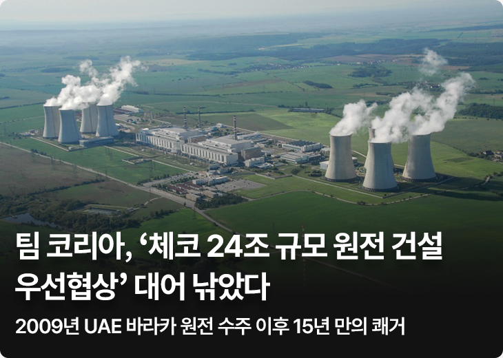 팀 코리아, ‘체코 24조 규모 원전 건설 우선협상’ 대어 낚았다 2009년 UAE 바라카 원전 수주 이후 15년 만의 쾌거