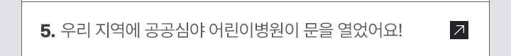 5. 우리 지역에 공공심야 어린이병원이 문을 열었어요!