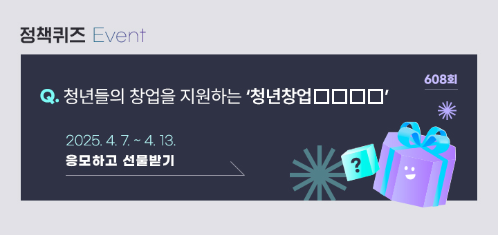 607회 청년들의 창업을 지원하는 ‘청년창업□□□□’ 2025.4.7.~ 4.13. 응모하고 선물받기