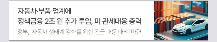 자동차·부품 업계에 정책금융 2조 원 추가 투입, 미 관세대응 총력 정부, ‘자동차 생태계 강화를 위한 긴급 대응 대책’ 마련
