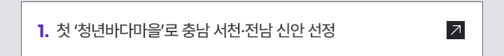 1. 첫 ‘청년바다마을’로 충남 서천·전남 신안 선정