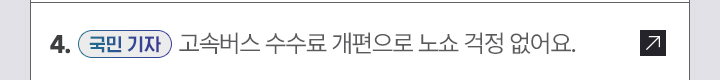 4. [국민 기자] 고속버스 수수료 개편으로 노쇼 걱정 없어요.
