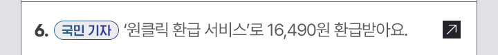 6. [국민 기자] 원클릭 환급 서비스로 16490원 환급받아요.