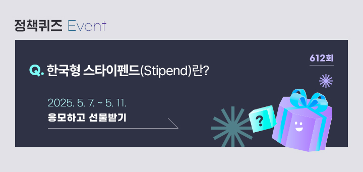 정책퀴즈 612 한국형 스타이펜드(Stipoend)란? 2025.5.7.~5.11. 응모하고 선물받기