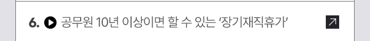 6. 공무원 10년 이상이면 할 수 있는 장기재직휴가