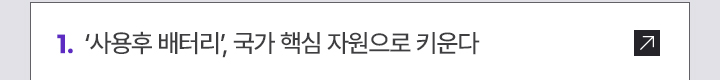 1. 사용후 배터리, 국가 핵심 자원으로 키운다