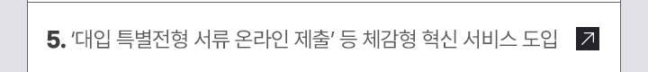 5. 대입 특별전형 서류 온라인 제출 등 체감형 혁신 서비스 도입