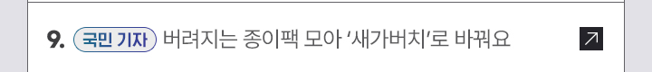 9. [국민 기자] 버려지는 종이팩 모아 새가버치로 바꿔요