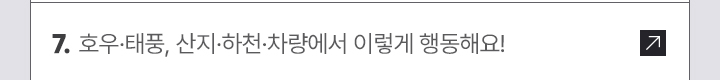 7. 호우·태풍, 산지·하천·차량에서 이렇게 행동해요!