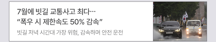 7월에 빗길 교통사고 최다… 폭우 시 제한속도 50% 감속 빗길 저녁 시간대 가장 위험, 감속하며 안전 운전