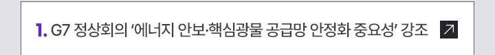 1. G7 정상회의 에너지 안보·핵심광물 공급망 안정화 중요성 강조