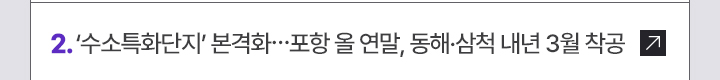 2. 수소특화단지 본격화…포항 올 연말, 동해·삼척 내년 3월 착공
