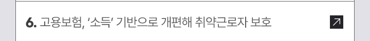 6. 고용보험, 소득 기반으로 개편해 취약근로자 보호