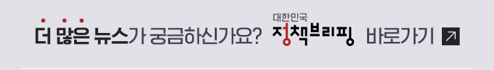 더 많은 뉴스가 궁금하신가요? 대한민국 정책브리핑 바로가기