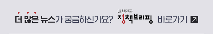 더 많은 뉴스가 궁금하신가요? 대한민국 정책브리핑 바로가기